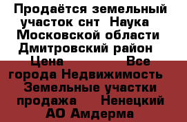 Продаётся земельный участок снт “Наука-1“Московской области, Дмитровский район › Цена ­ 260 000 - Все города Недвижимость » Земельные участки продажа   . Ненецкий АО,Амдерма пгт